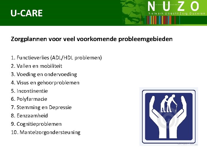 U-CARE Zorgplannen voor veel voorkomende probleemgebieden 1. Functieverlies (ADL/HDL problemen) 2. Vallen en mobiliteit