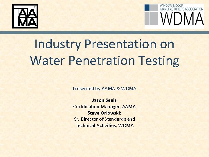  Industry Presentation on Water Penetration Testing Presented by AAMA & WDMA Jason Seals