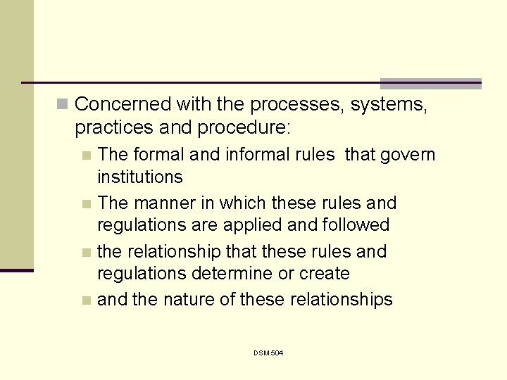 n Concerned with the processes, systems, practices and procedure: The formal and informal rules