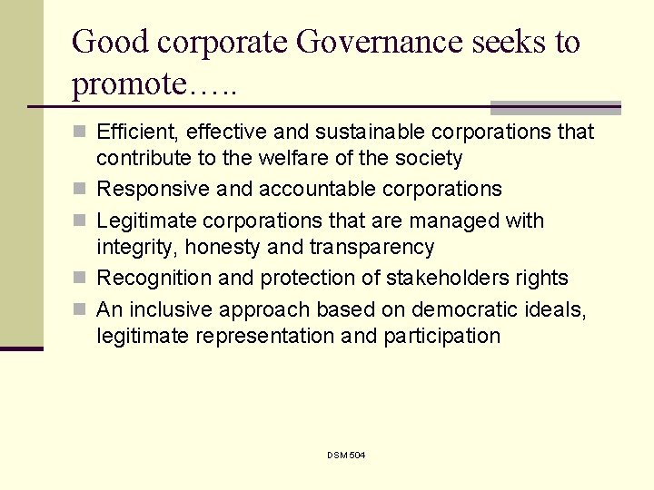 Good corporate Governance seeks to promote…. . n Efficient, effective and sustainable corporations that