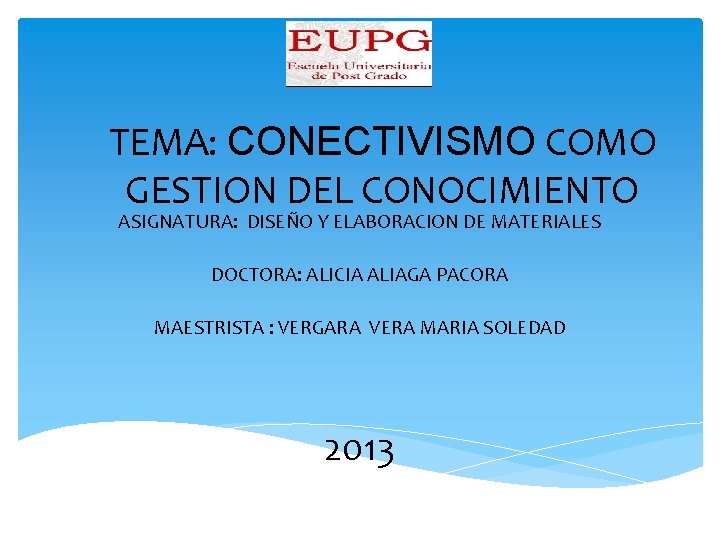 TEMA: CONECTIVISMO COMO GESTION DEL CONOCIMIENTO ASIGNATURA: DISEÑO Y ELABORACION DE MATERIALES DOCTORA: ALICIA