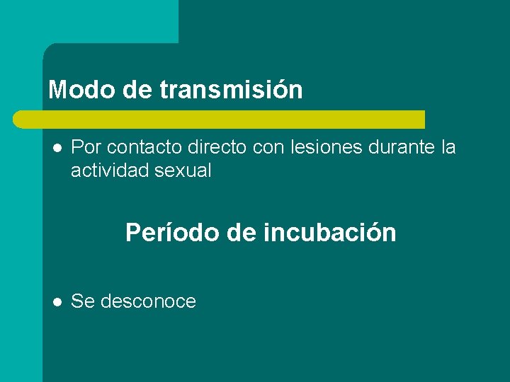 Modo de transmisión l Por contacto directo con lesiones durante la actividad sexual Período