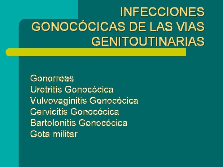 INFECCIONES GONOCÓCICAS DE LAS VIAS GENITOUTINARIAS Gonorreas Uretritis Gonocócica Vulvovaginitis Gonocócica Cervicitis Gonocócica Bartolonitis