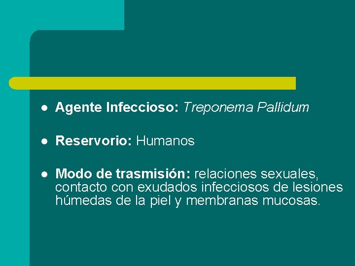 l Agente Infeccioso: Treponema Pallidum l Reservorio: Humanos l Modo de trasmisión: relaciones sexuales,