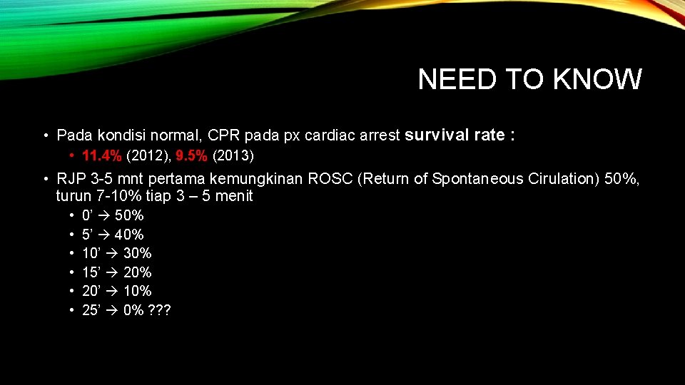 NEED TO KNOW • Pada kondisi normal, CPR pada px cardiac arrest survival rate