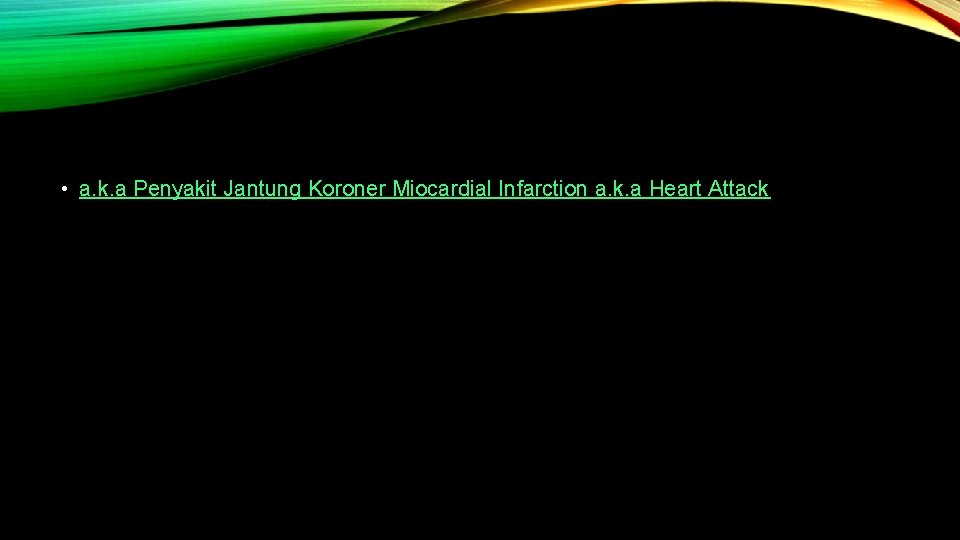  • a. k. a Penyakit Jantung Koroner Miocardial Infarction a. k. a Heart
