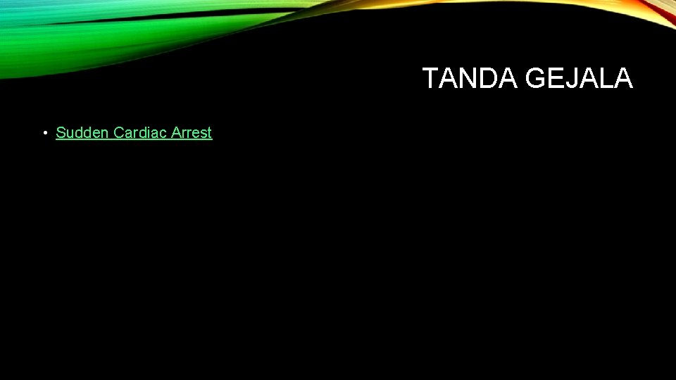 TANDA GEJALA • Sudden Cardiac Arrest 