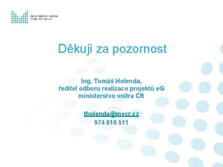 Děkuji za pozornost Ing. Tomáš Holenda, ředitel odboru realizace projektů e. G ministerstvo vnitra