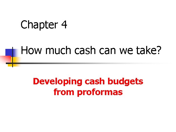 Chapter 4 How much cash can we take? Developing cash budgets from proformas 