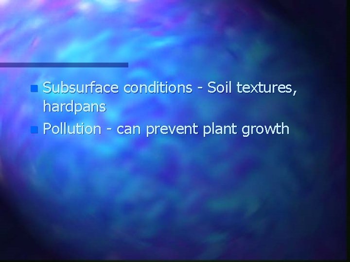 Subsurface conditions - Soil textures, hardpans n Pollution - can prevent plant growth n