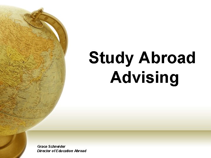 Study Abroad Advising Grace Schneider Director of Education Abroad 