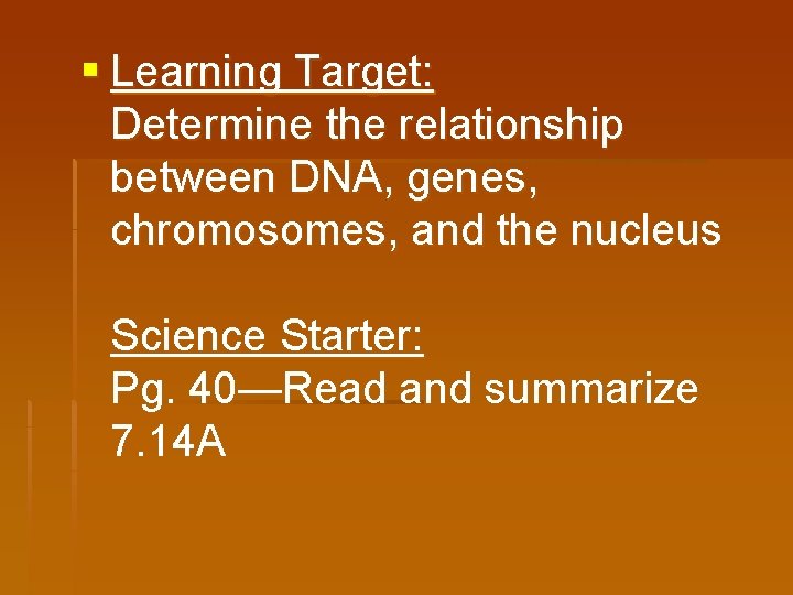 § Learning Target: Determine the relationship between DNA, genes, chromosomes, and the nucleus Science