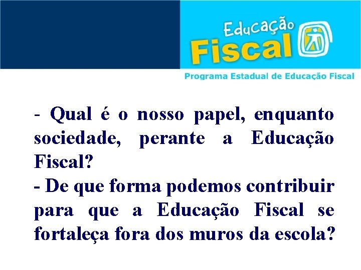 - Qual é o nosso papel, enquanto sociedade, perante a Educação Fiscal? - De