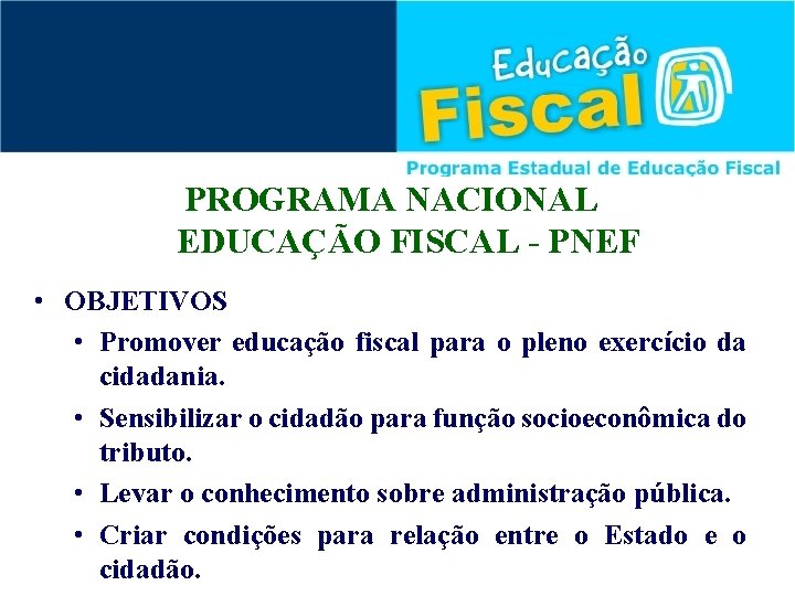 PROGRAMA NACIONAL EDUCAÇÃO FISCAL - PNEF • OBJETIVOS • Promover educação fiscal para o
