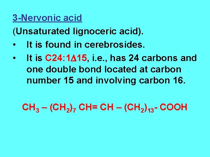 3 -Nervonic acid (Unsaturated lignoceric acid). • It is found in cerebrosides. • It