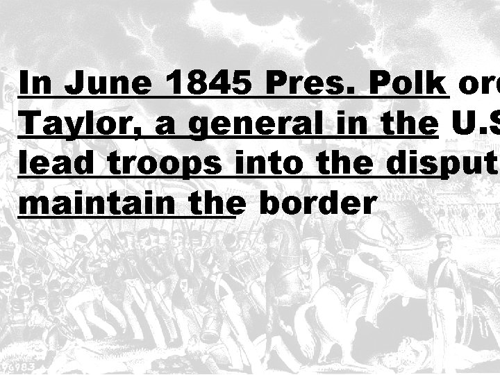 In June 1845 Pres. Polk ord Taylor, a general in the U. S lead