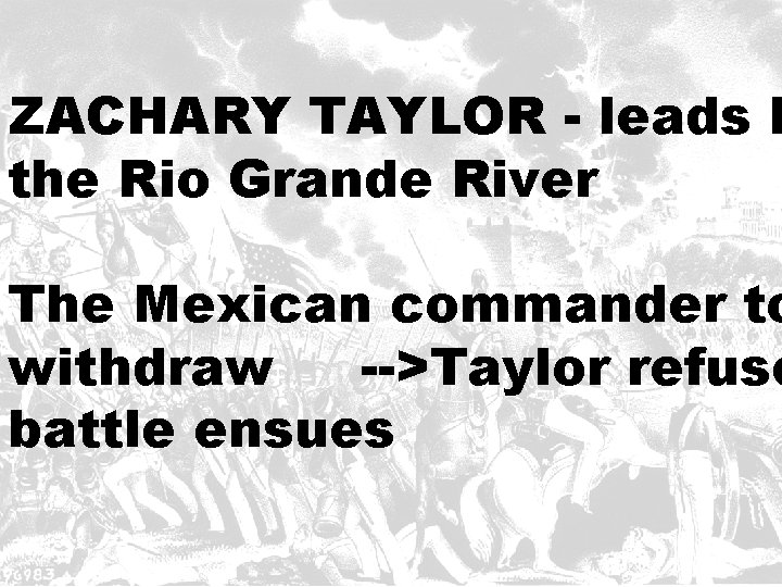 ZACHARY TAYLOR - leads h the Rio Grande River The Mexican commander to withdraw