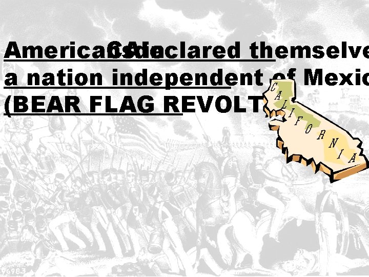 Americans CAdeclared in themselve a nation independent of Mexic (BEAR FLAG REVOLT) 