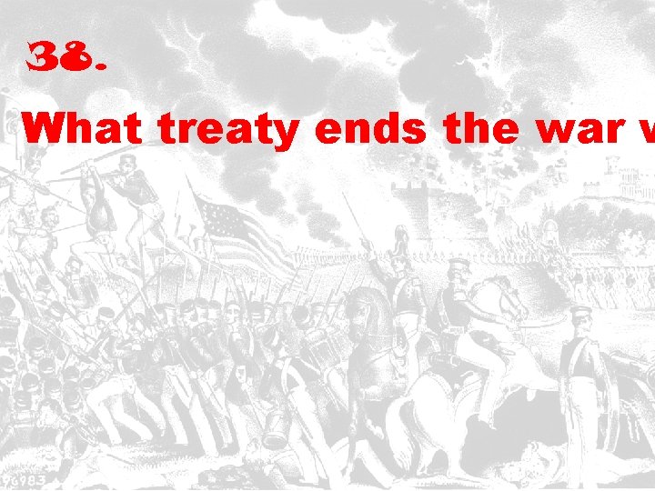 38. What treaty ends the war w 