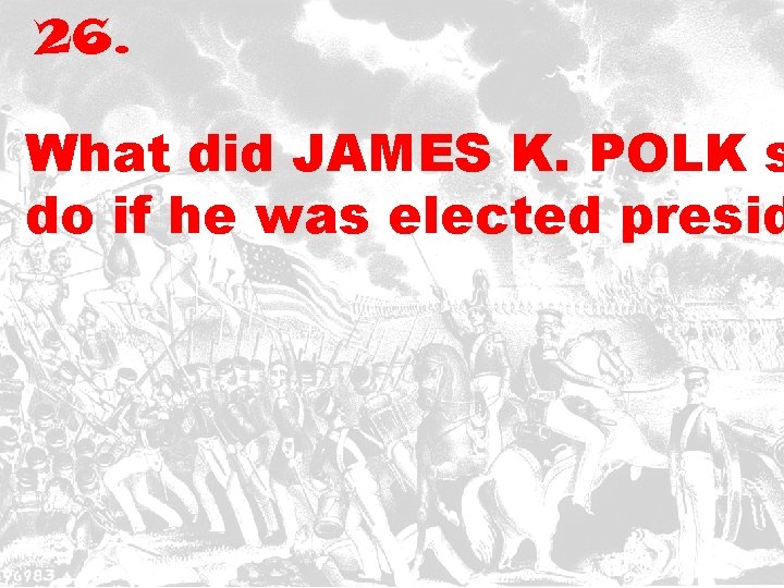 26. What did JAMES K. POLK s do if he was elected presid 