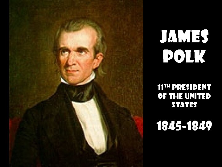 JAMES POLK 11 th President of the United States 1845 -1849 