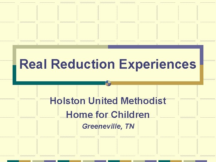 Real Reduction Experiences Holston United Methodist Home for Children Greeneville, TN 