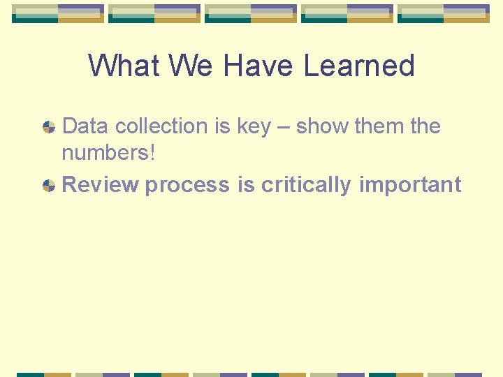What We Have Learned Data collection is key – show them the numbers! Review