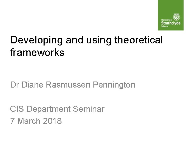 Developing and using theoretical frameworks Dr Diane Rasmussen Pennington CIS Department Seminar 7 March