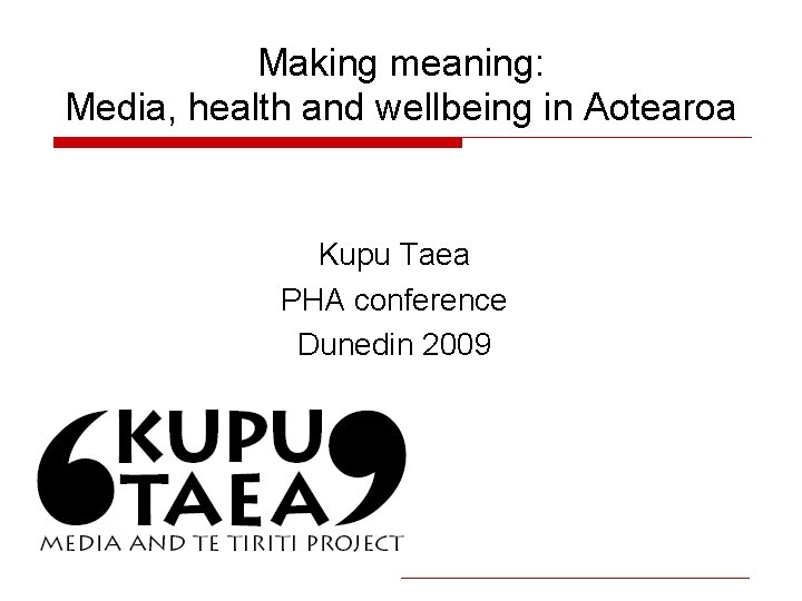 Making meaning: Media, health and wellbeing in Aotearoa Kupu Taea PHA conference Dunedin 2009