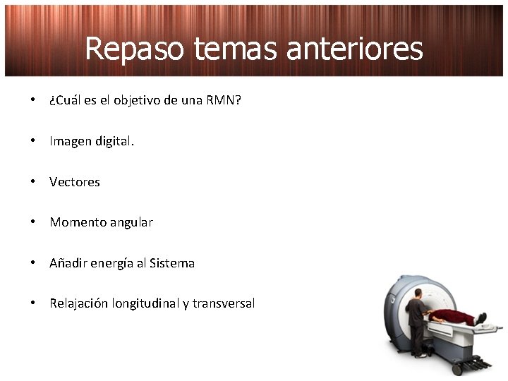 Repaso temas anteriores • ¿Cuál es el objetivo de una RMN? • Imagen digital.