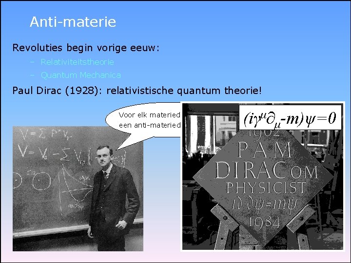 Anti-materie Revoluties begin vorige eeuw: – Relativiteitstheorie – Quantum Mechanica Paul Dirac (1928): relativistische