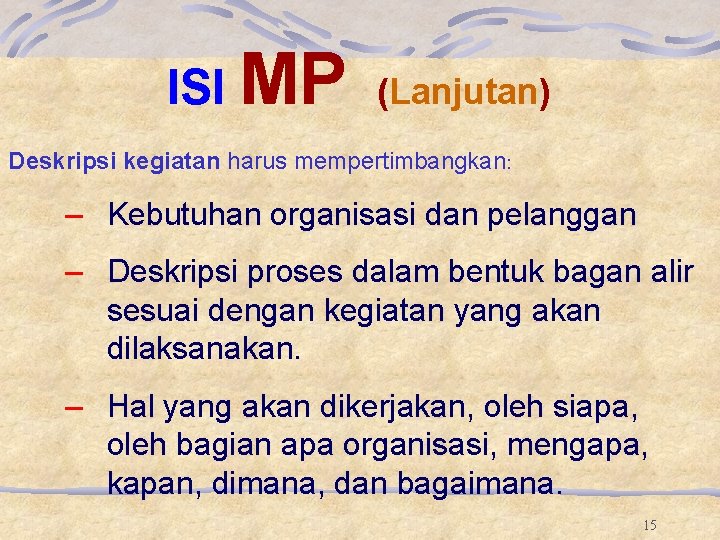 ISI MP (Lanjutan) Deskripsi kegiatan harus mempertimbangkan: – Kebutuhan organisasi dan pelanggan – Deskripsi ISI MP (Lanjutan) Deskripsi kegiatan harus mempertimbangkan: – Kebutuhan organisasi dan pelanggan – Deskripsi