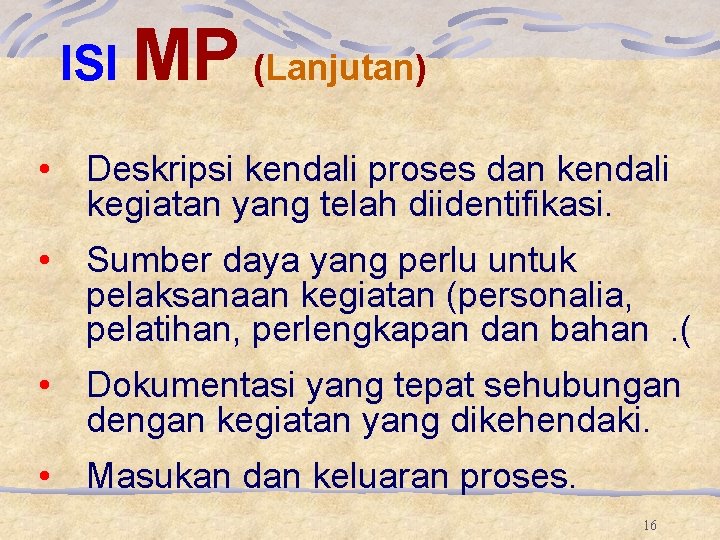 ISI MP (Lanjutan) • Deskripsi kendali proses dan kendali kegiatan yang telah diidentifikasi. • ISI MP (Lanjutan) • Deskripsi kendali proses dan kendali kegiatan yang telah diidentifikasi. •