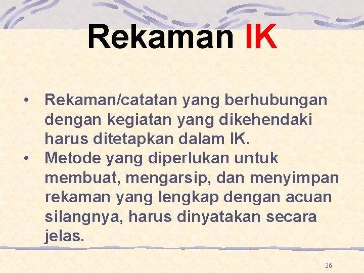 Rekaman IK • Rekaman/catatan yang berhubungan dengan kegiatan yang dikehendaki harus ditetapkan dalam IK. Rekaman IK • Rekaman/catatan yang berhubungan dengan kegiatan yang dikehendaki harus ditetapkan dalam IK.