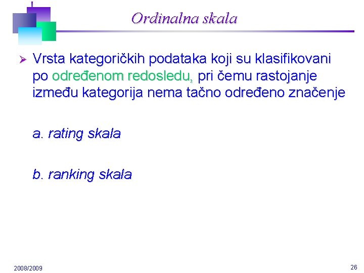 Ordinalna skala Ø Vrsta kategoričkih podataka koji su klasifikovani po određenom redosledu, pri čemu