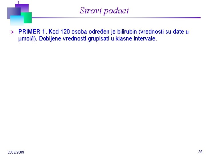 Sirovi podaci Ø PRIMER 1. Kod 120 osoba određen je bilirubin (vrednosti su date