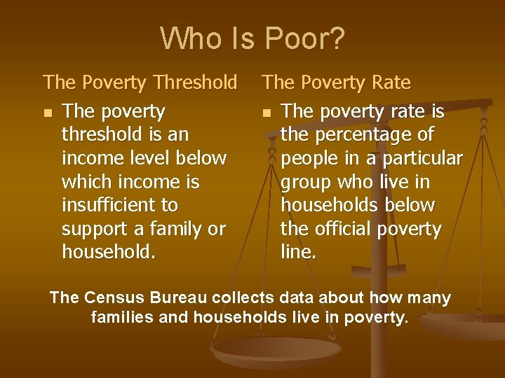 Who Is Poor? The Poverty Threshold n The poverty threshold is an income level