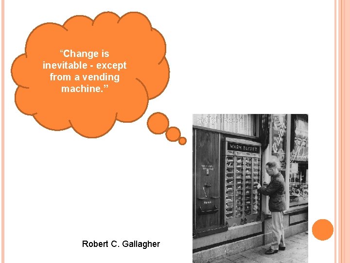 “Change is inevitable - except from a vending machine. ” Robert C. Gallagher 