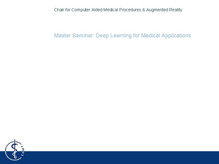 Chair for Computer Aided Medical Procedures & Augmented Reality Master Seminar: Deep Learning for