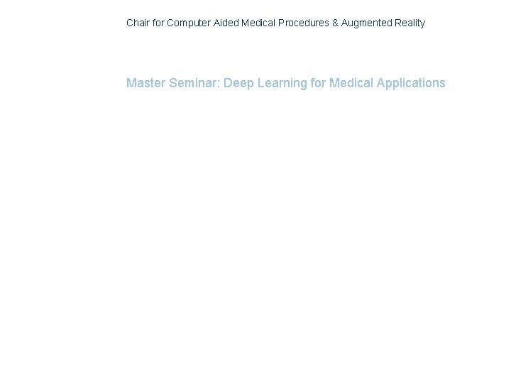 Chair for Computer Aided Medical Procedures & Augmented Reality Master Seminar: Deep Learning for