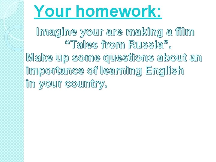 Your homework: Imagine your are making a film “Tales from Russia”. Make up some