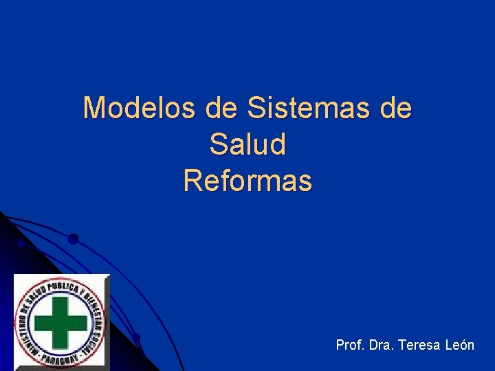 Modelos de Sistemas de Salud Reformas Prof. Dra. Teresa León 