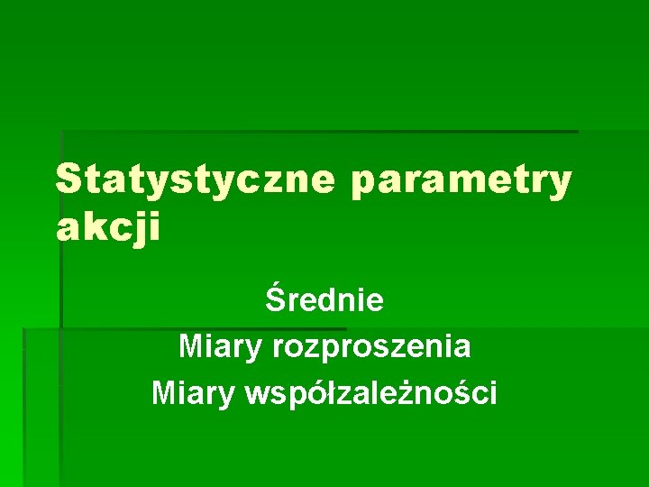 Statystyczne parametry akcji Średnie Miary rozproszenia Miary współzależności 
