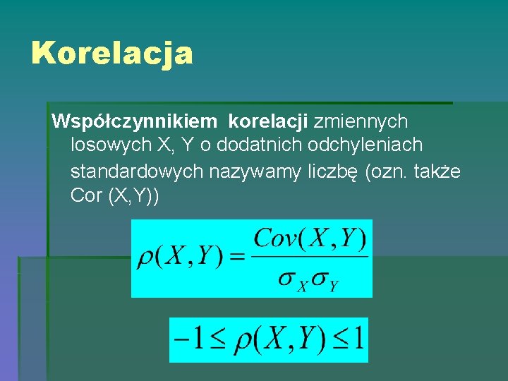 Korelacja Współczynnikiem korelacji zmiennych losowych X, Y o dodatnich odchyleniach standardowych nazywamy liczbę (ozn.