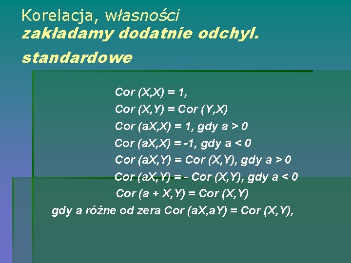 Korelacja, własności zakładamy dodatnie odchyl. standardowe Cor (X, X) = 1, Cor (X, Y)