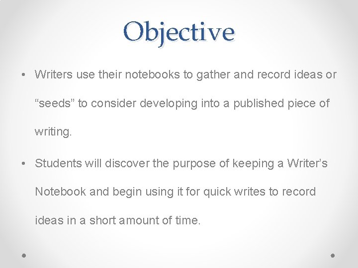 Objective • Writers use their notebooks to gather and record ideas or “seeds” to