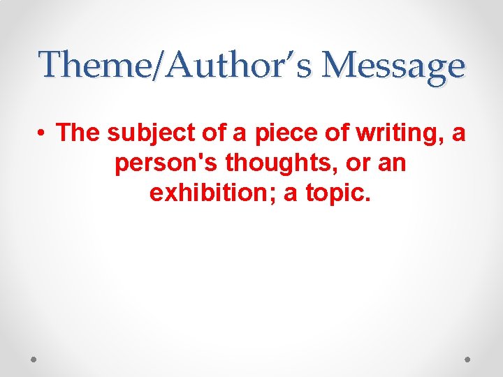 Theme/Author’s Message • The subject of a piece of writing, a person's thoughts, or