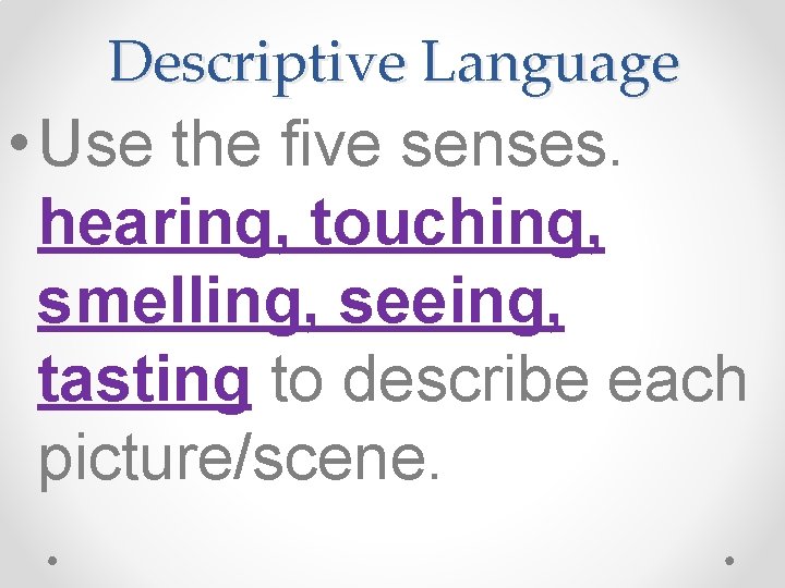 Descriptive Language • Use the five senses. hearing, touching, smelling, seeing, tasting to describe