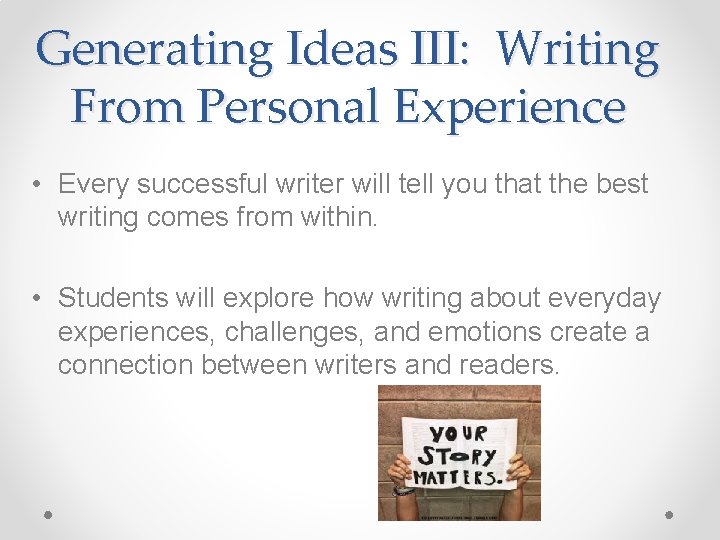 Generating Ideas III: Writing From Personal Experience • Every successful writer will tell you