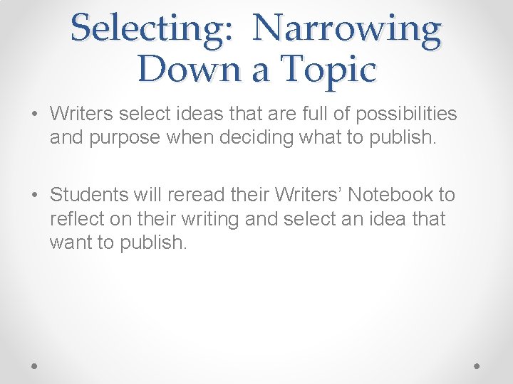 Selecting: Narrowing Down a Topic • Writers select ideas that are full of possibilities